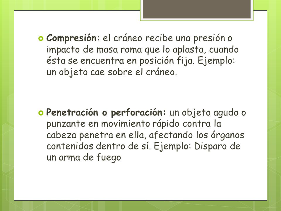 Compresión: el cráneo recibe una presión o impacto de masa roma que lo aplasta, cuando ésta se encuentra en posición fija. Ejemplo: un objeto cae sobre el cráneo.