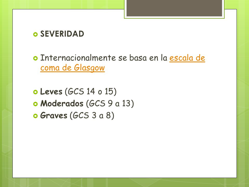 SEVERIDAD Internacionalmente se basa en la escala de coma de Glasgow. Leves (GCS 14 o 15) Moderados (GCS 9 a 13)