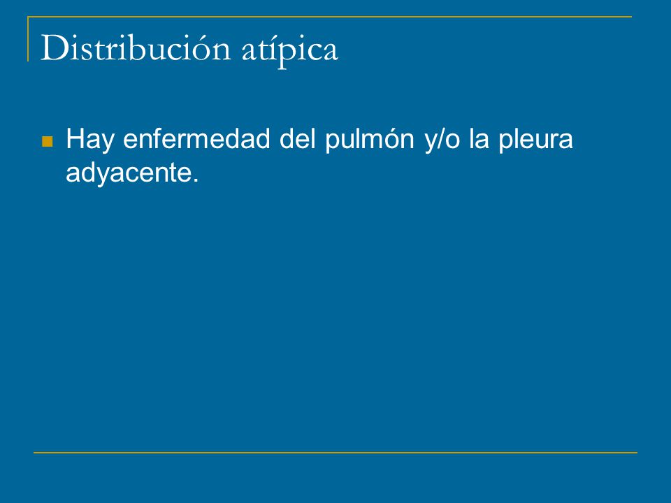 Distribución atípica Hay enfermedad del pulmón y/o la pleura adyacente.
