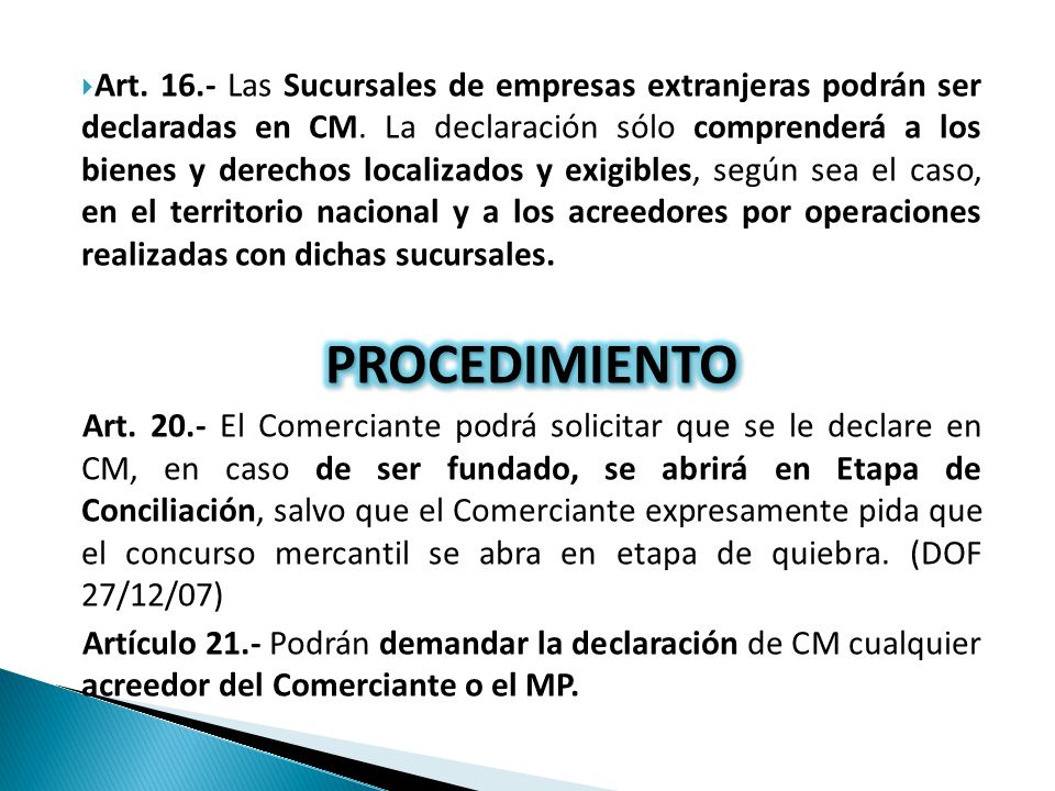 Art Las Sucursales de empresas extranjeras podrán ser declaradas en CM. La declaración sólo comprenderá a los bienes y derechos localizados y exigibles, según sea el caso, en el territorio nacional y a los acreedores por operaciones realizadas con dichas sucursales.