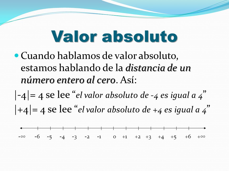 Valor absoluto Cuando hablamos de valor absoluto, estamos hablando de la distancia de un número entero al cero. Así: