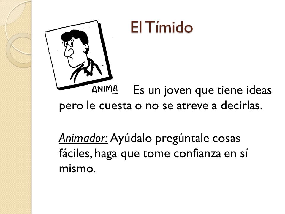 El Tímido Es un joven que tiene ideas pero le cuesta o no se atreve a decirlas.