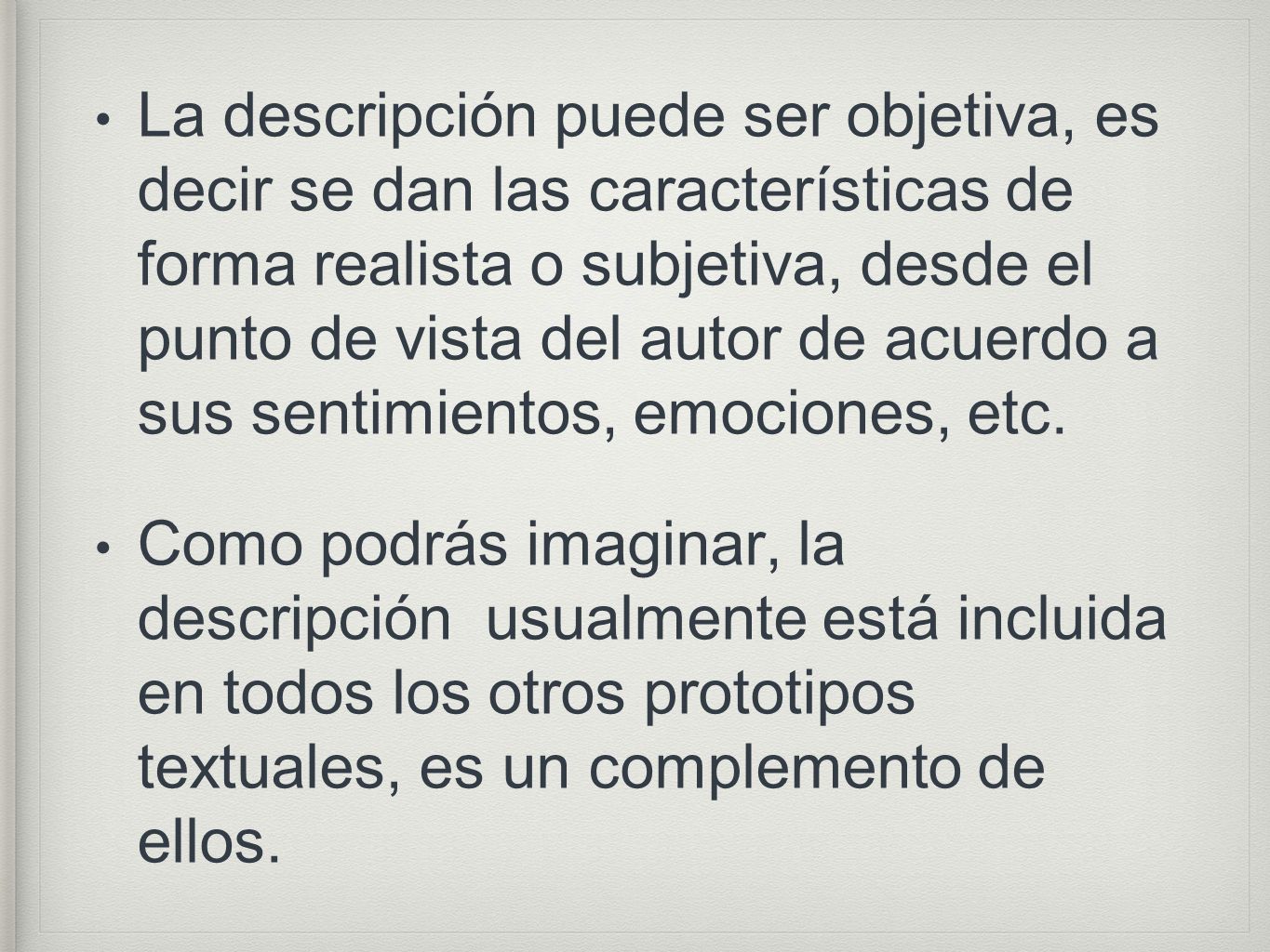 La descripción puede ser objetiva, es decir se dan las características de forma realista o subjetiva, desde el punto de vista del autor de acuerdo a sus sentimientos, emociones, etc.
