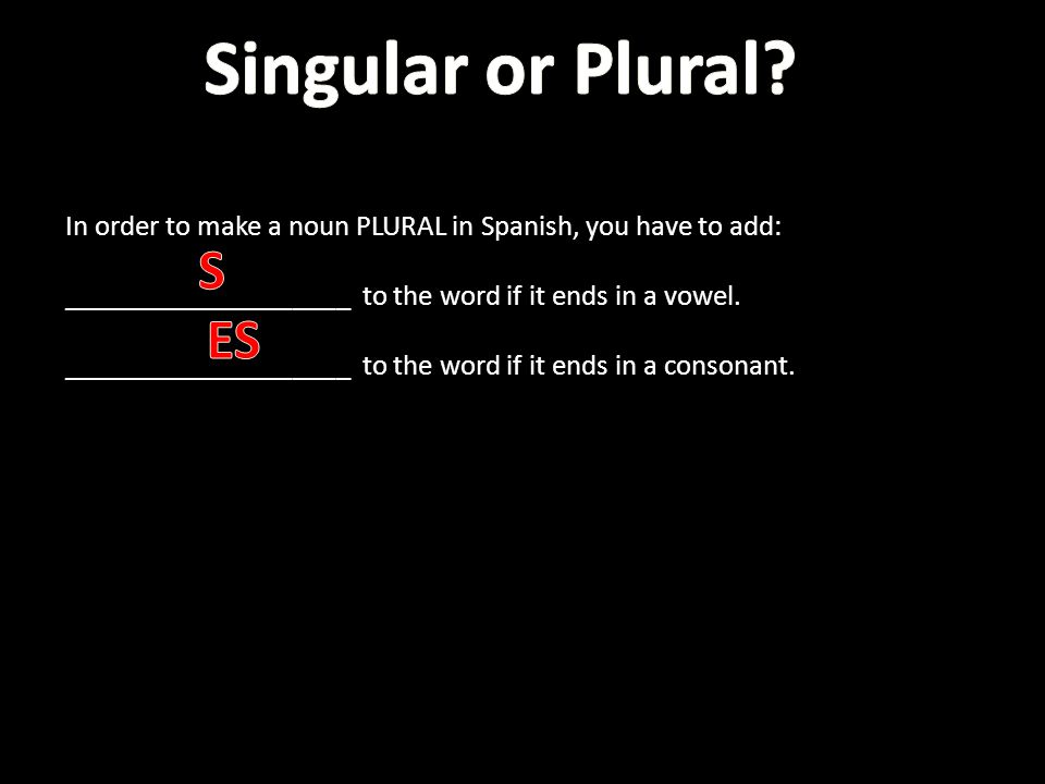 Singular or Plural In order to make a noun PLURAL in Spanish, you have to add: ____________________ to the word if it ends in a vowel.