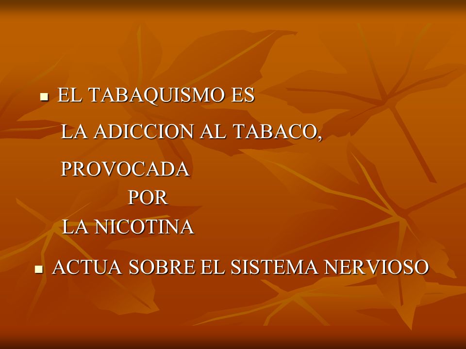 EL TABAQUISMO ES LA ADICCION AL TABACO, PROVOCADA POR LA NICOTINA ACTUA SOBRE EL SISTEMA NERVIOSO