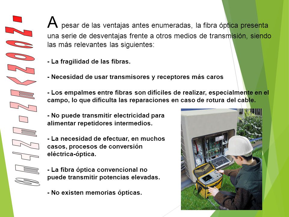 A pesar de las ventajas antes enumeradas, la fibra óptica presenta una serie de desventajas frente a otros medios de transmisión, siendo las más relevantes las siguientes: