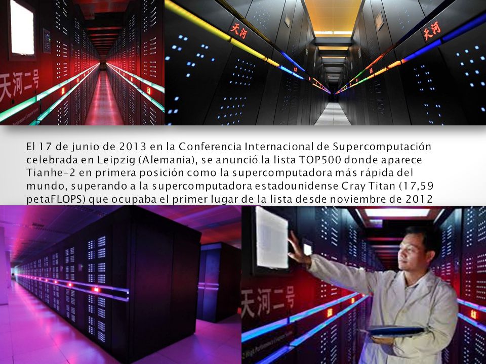El 17 de junio de 2013 en la Conferencia Internacional de Supercomputación celebrada en Leipzig (Alemania), se anunció la lista TOP500 donde aparece Tianhe-2 en primera posición como la supercomputadora más rápida del mundo, superando a la supercomputadora estadounidense Cray Titan (17,59 petaFLOPS) que ocupaba el primer lugar de la lista desde noviembre de 2012
