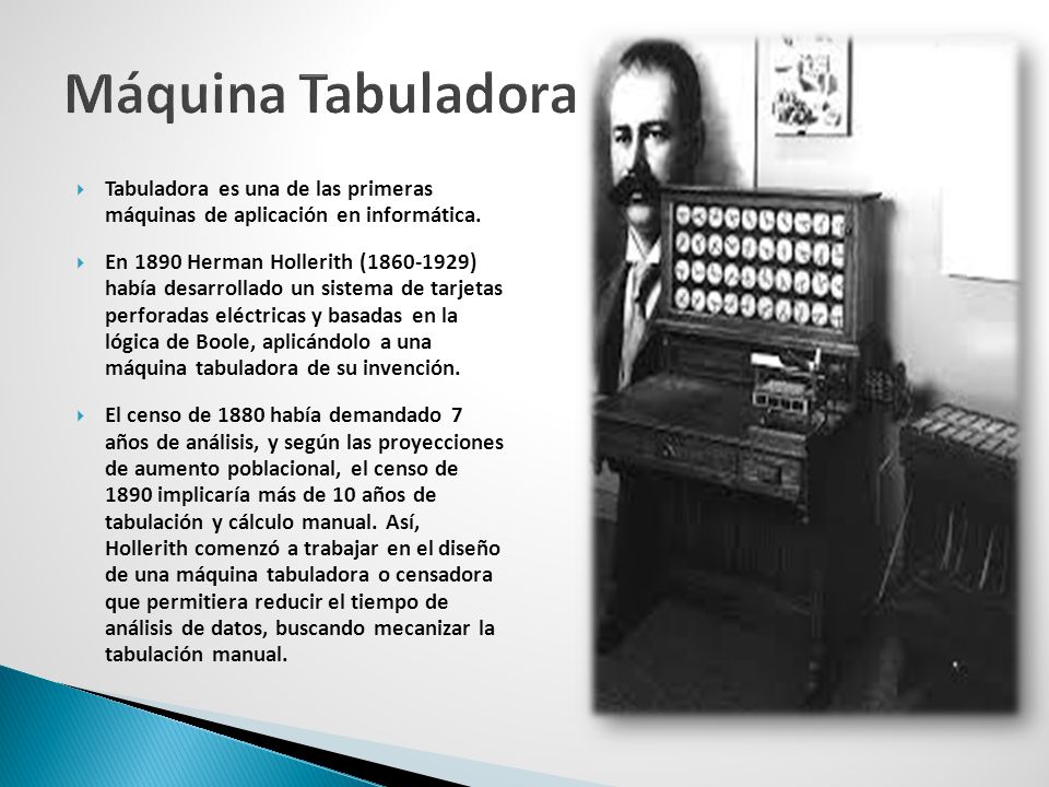 Máquina Tabuladora Tabuladora es una de las primeras máquinas de aplicación en informática.