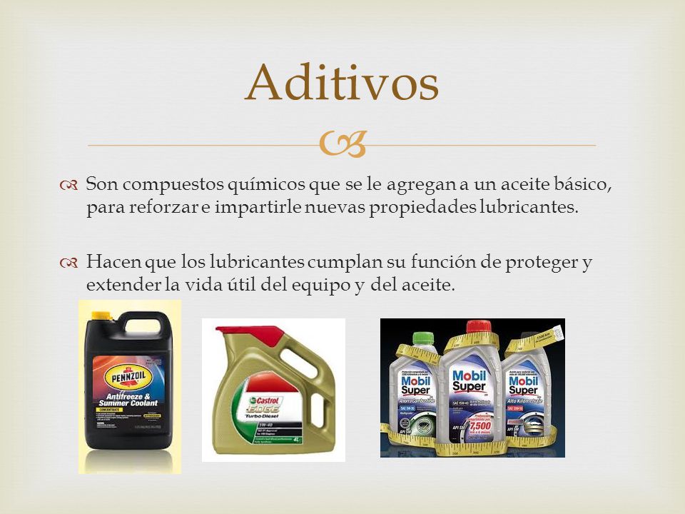 Aditivos Son compuestos químicos que se le agregan a un aceite básico, para reforzar e impartirle nuevas propiedades lubricantes.