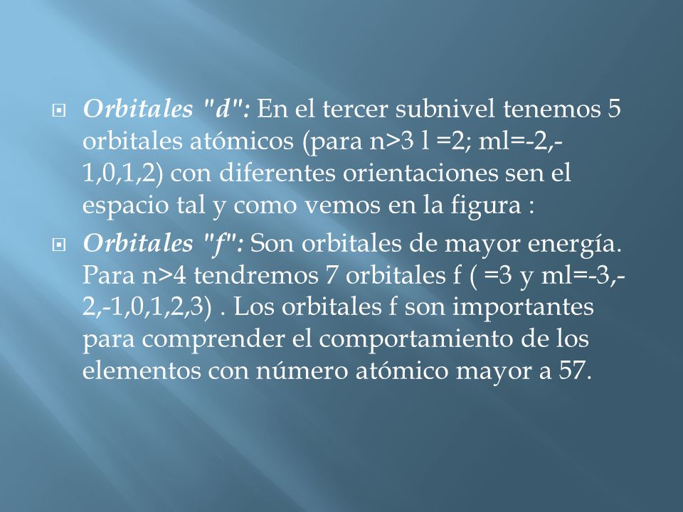 Orbitales d : En el tercer subnivel tenemos 5 orbitales atómicos (para n>3 l =2; ml=-2,-1,0,1,2) con diferentes orientaciones sen el espacio tal y como vemos en la figura :