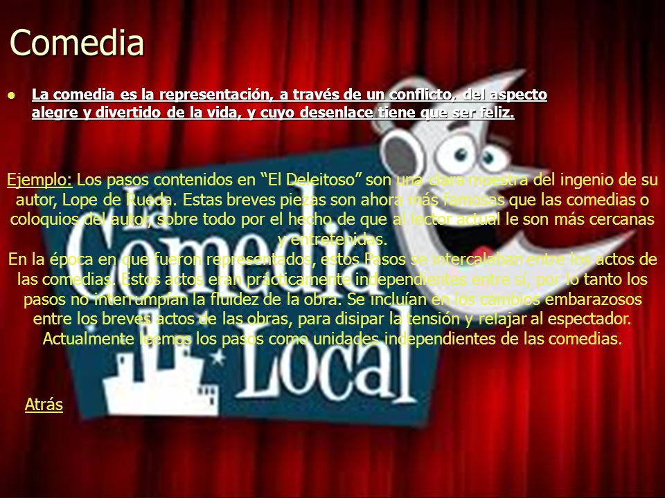 Comedia La comedia es la representación, a través de un conflicto, del aspecto alegre y divertido de la vida, y cuyo desenlace tiene que ser feliz.