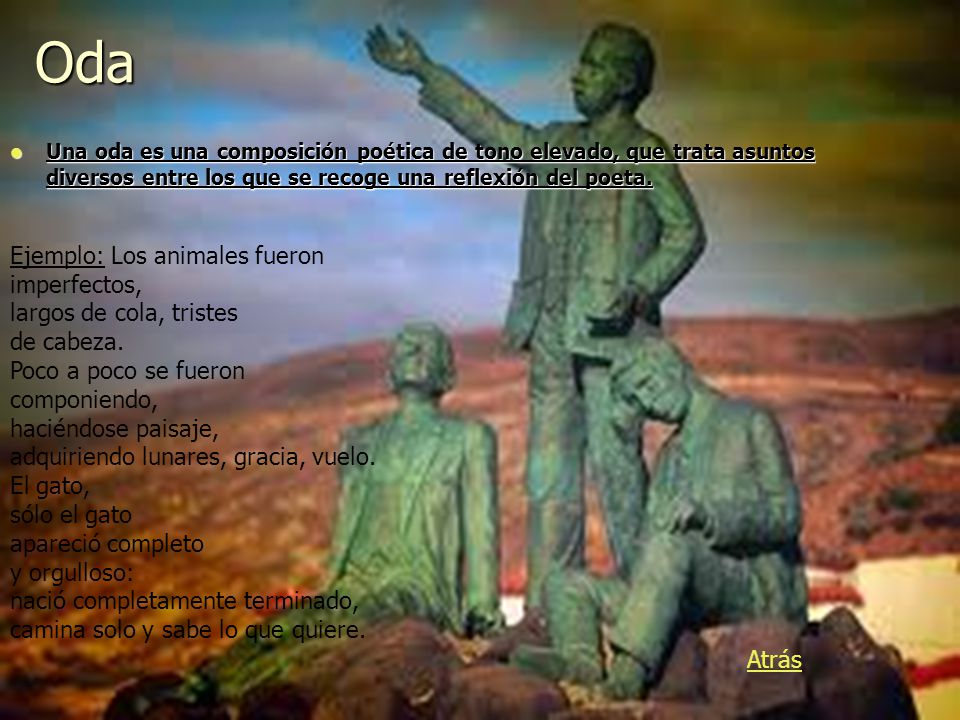 Oda Una oda es una composición poética de tono elevado, que trata asuntos diversos entre los que se recoge una reflexión del poeta.