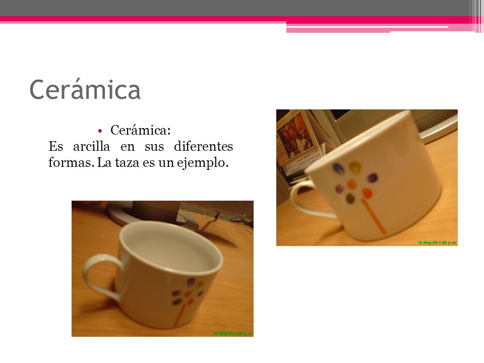 Cerámica Cerámica: Es arcilla en sus diferentes formas. La taza es un ejemplo.