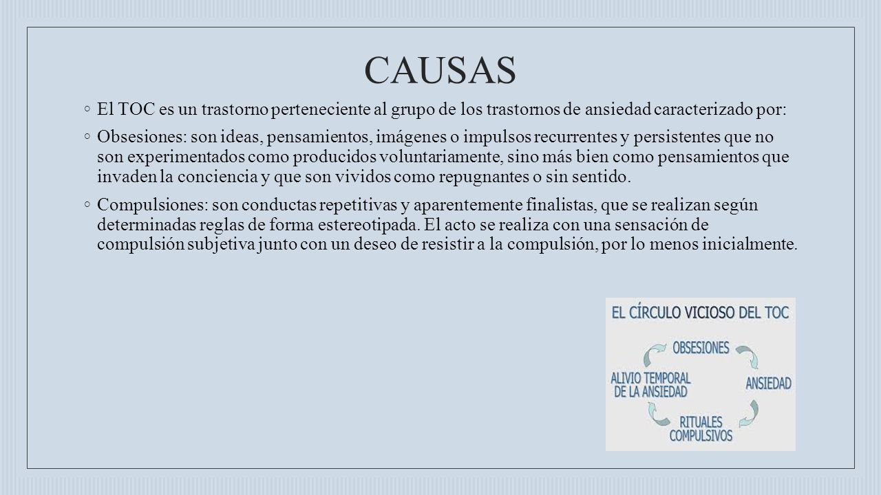 CAUSAS El TOC es un trastorno perteneciente al grupo de los trastornos de ansiedad caracterizado por:
