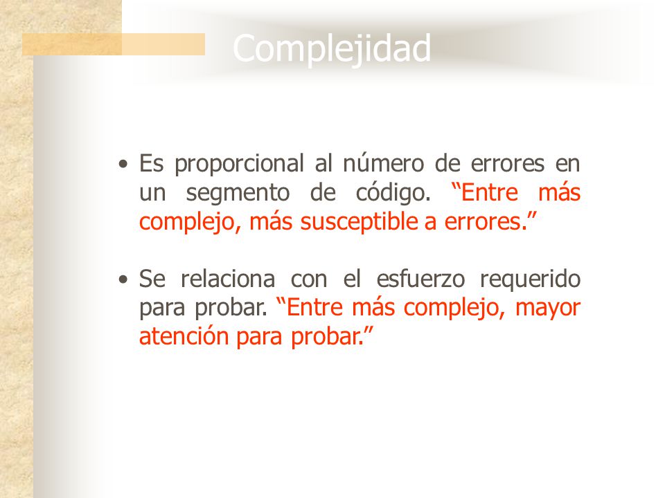 Complejidad Es proporcional al número de errores en un segmento de código. Entre más complejo, más susceptible a errores.