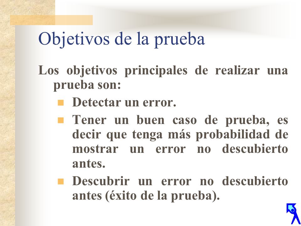 Objetivos de la prueba Los objetivos principales de realizar una prueba son: Detectar un error.