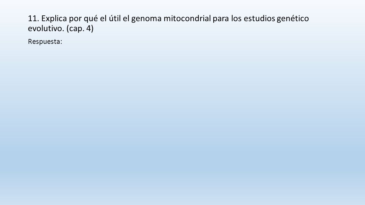 11. Explica por qué el útil el genoma mitocondrial para los estudios genético evolutivo. (cap. 4)