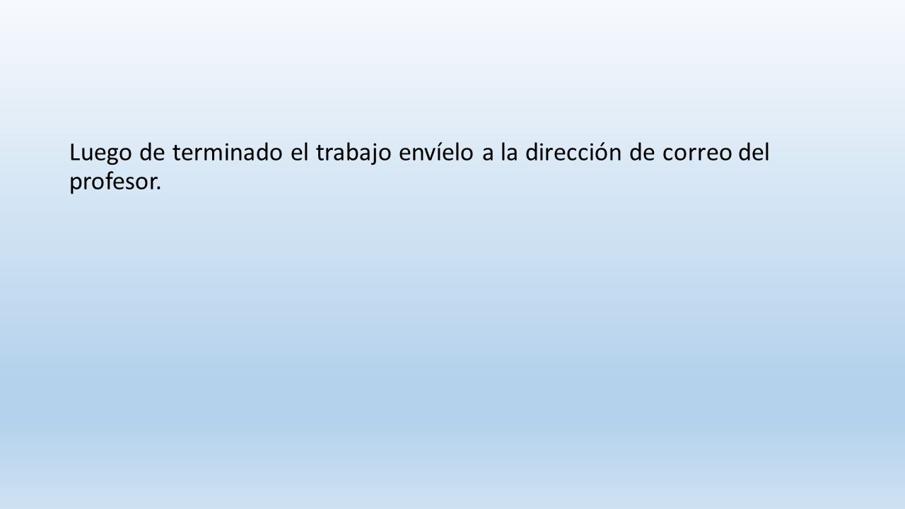 Luego de terminado el trabajo envíelo a la dirección de correo del profesor.