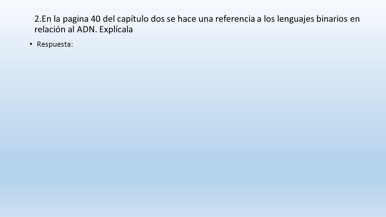 2.En la pagina 40 del capítulo dos se hace una referencia a los lenguajes binarios en relación al ADN. Explícala