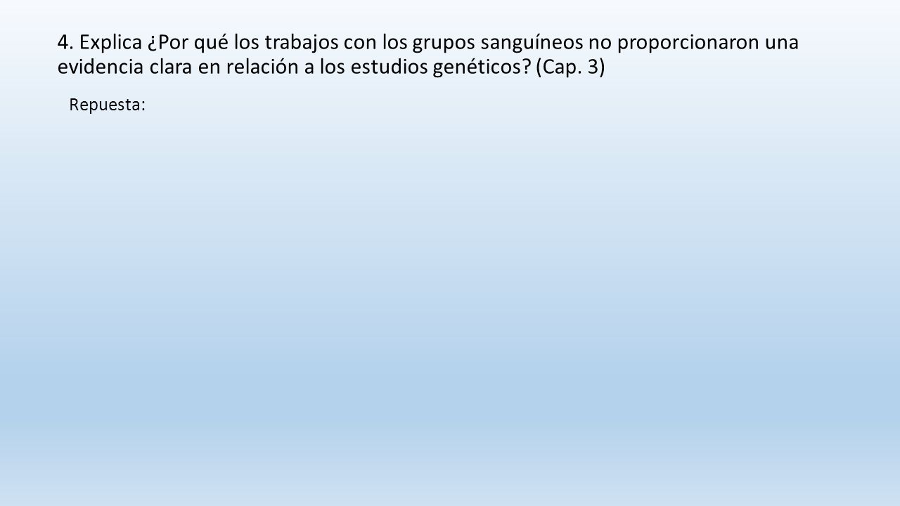 4. Explica ¿Por qué los trabajos con los grupos sanguíneos no proporcionaron una evidencia clara en relación a los estudios genéticos (Cap. 3)