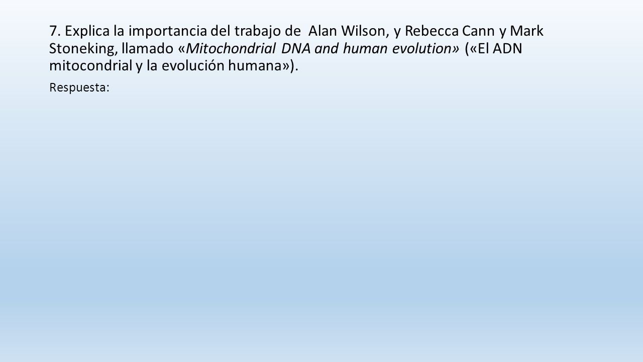 7. Explica la importancia del trabajo de Alan Wilson, y Rebecca Cann y Mark Stoneking, llamado «Mitochondrial DNA and human evolution» («El ADN mitocondrial y la evolución humana»).