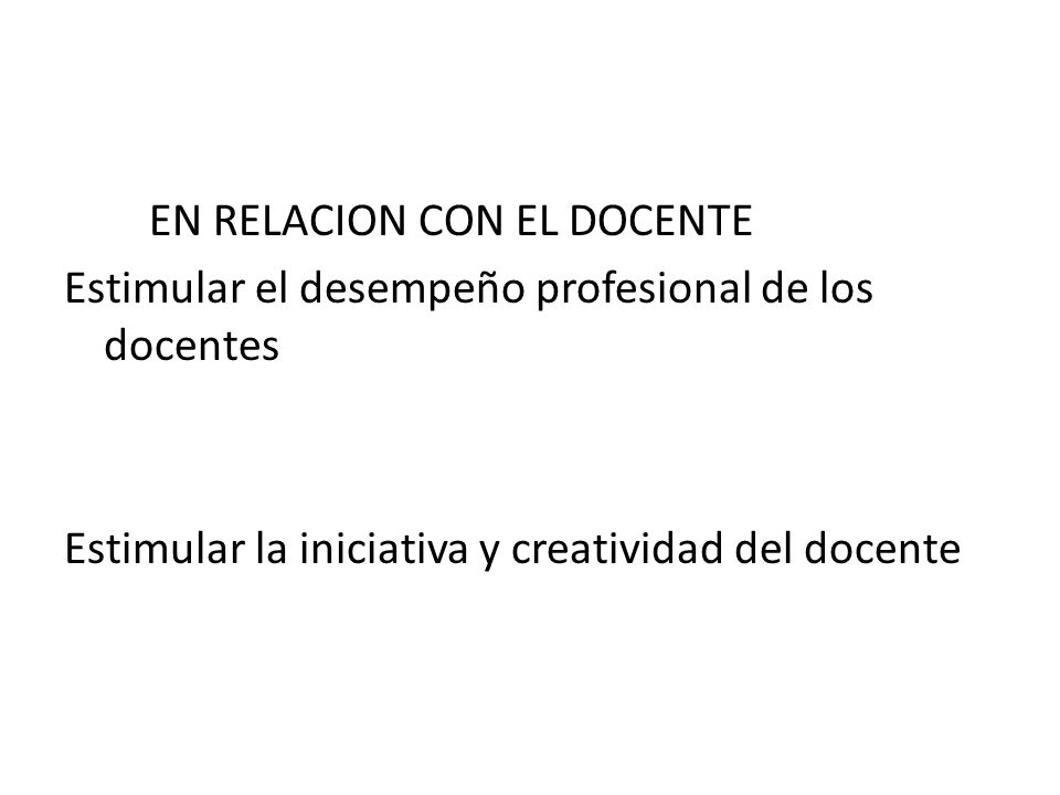EN RELACION CON EL DOCENTE Estimular el desempeño profesional de los docentes Estimular la iniciativa y creatividad del docente