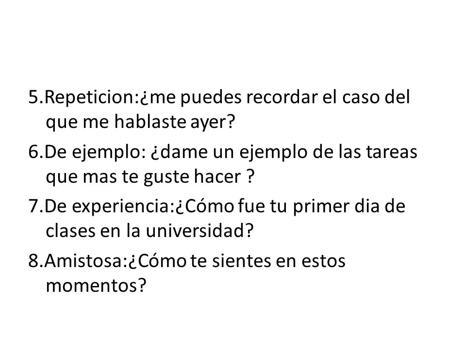 5. Repeticion:¿me puedes recordar el caso del que me hablaste ayer. 6
