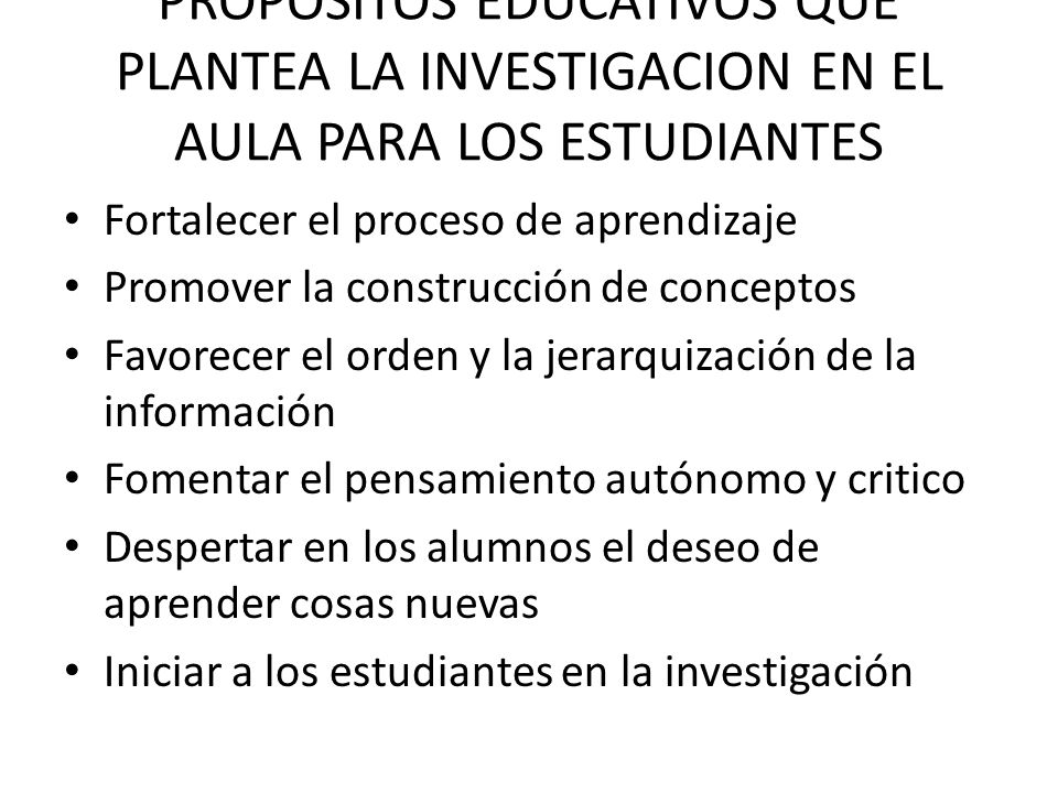 PROPOSITOS EDUCATIVOS QUE PLANTEA LA INVESTIGACION EN EL AULA PARA LOS ESTUDIANTES