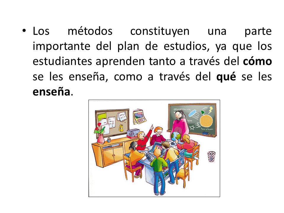 Los métodos constituyen una parte importante del plan de estudios, ya que los estudiantes aprenden tanto a través del cómo se les enseña, como a través del qué se les enseña.