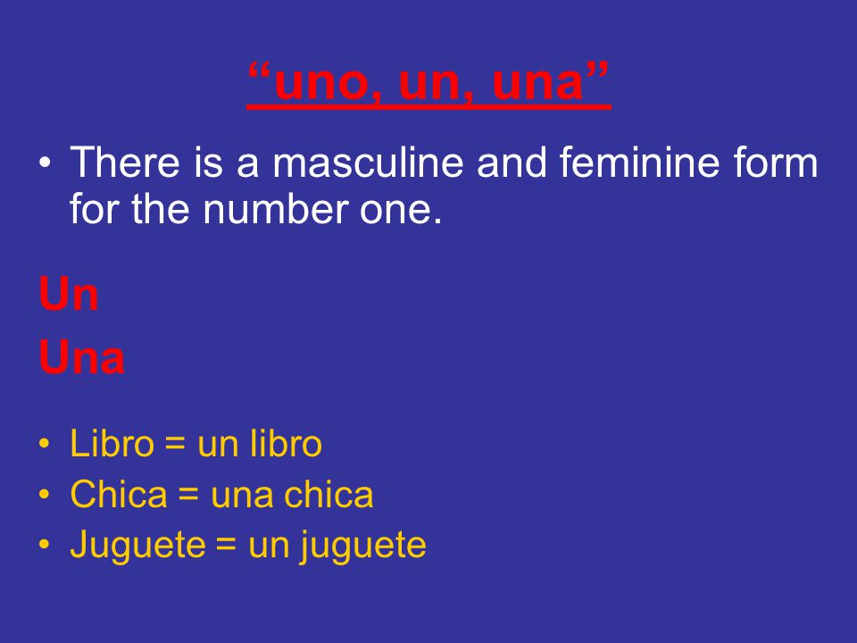 uno, un, una There is a masculine and feminine form for the number one. Un. Una. Libro = un libro.