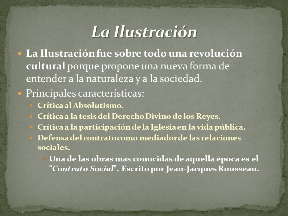 La Ilustración La Ilustración fue sobre todo una revolución cultural porque propone una nueva forma de entender a la naturaleza y a la sociedad.