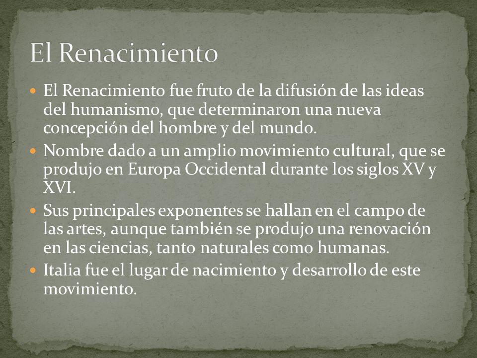 El Renacimiento El Renacimiento fue fruto de la difusión de las ideas del humanismo, que determinaron una nueva concepción del hombre y del mundo.