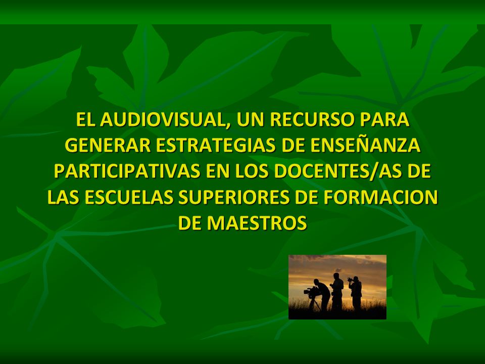 EL AUDIOVISUAL, UN RECURSO PARA GENERAR ESTRATEGIAS DE ENSEÑANZA PARTICIPATIVAS EN LOS DOCENTES/AS DE LAS ESCUELAS SUPERIORES DE FORMACION DE MAESTROS