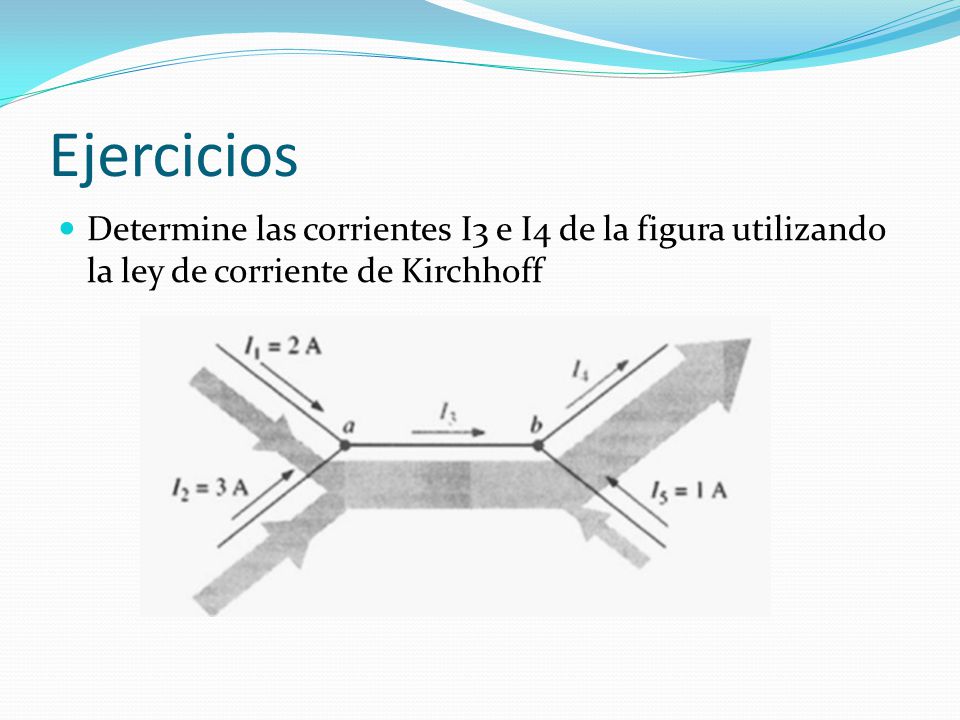 Ejercicios Determine las corrientes I3 e I4 de la figura utilizando la ley de corriente de Kirchhoff.