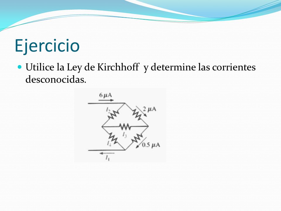 Ejercicio Utilice la Ley de Kirchhoff y determine las corrientes desconocidas.