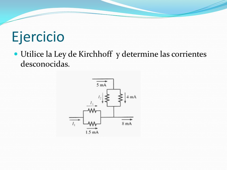 Ejercicio Utilice la Ley de Kirchhoff y determine las corrientes desconocidas.