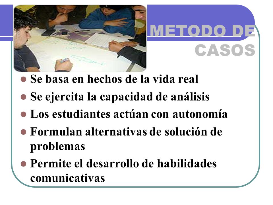 METODO DE CASOS Se basa en hechos de la vida real