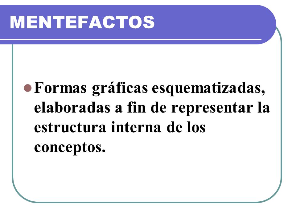 MENTEFACTOS Formas gráficas esquematizadas, elaboradas a fin de representar la estructura interna de los conceptos.