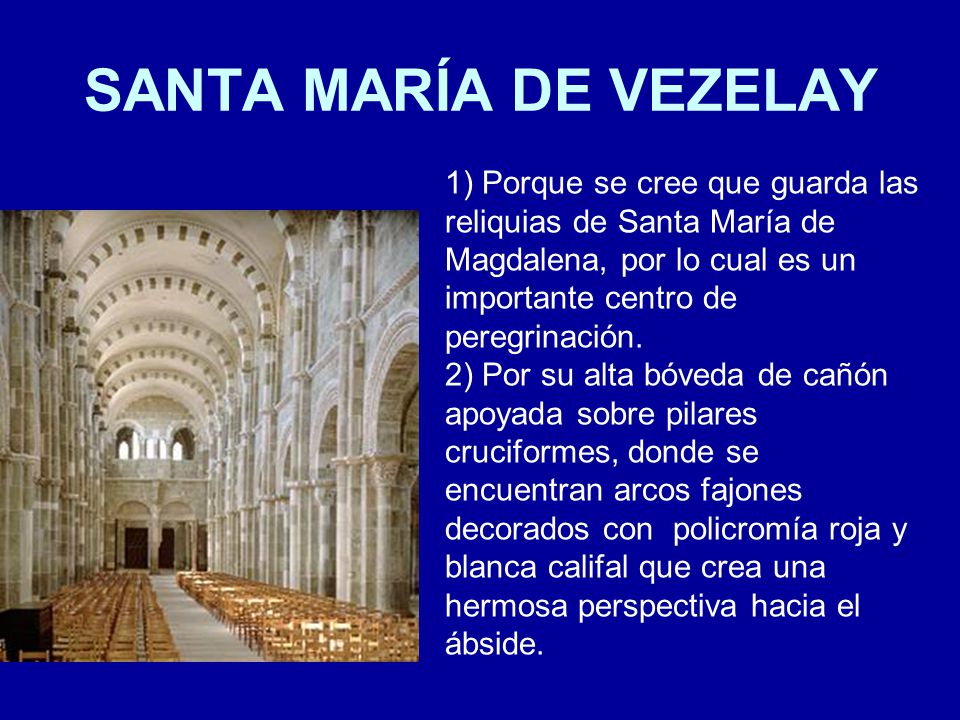 SANTA MARÍA DE VEZELAY 1) Porque se cree que guarda las reliquias de Santa María de Magdalena, por lo cual es un importante centro de peregrinación.