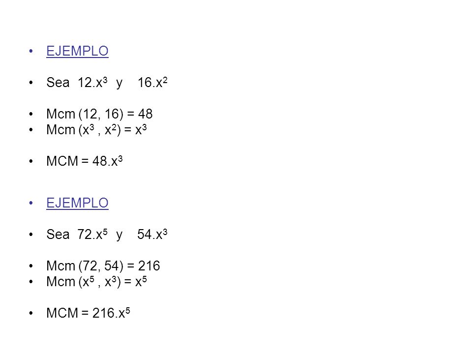 EJEMPLO Sea 12.x3 y 16.x2. Mcm (12, 16) = 48. Mcm (x3 , x2) = x3. MCM = 48.x3. Sea 72.x5 y 54.x3.