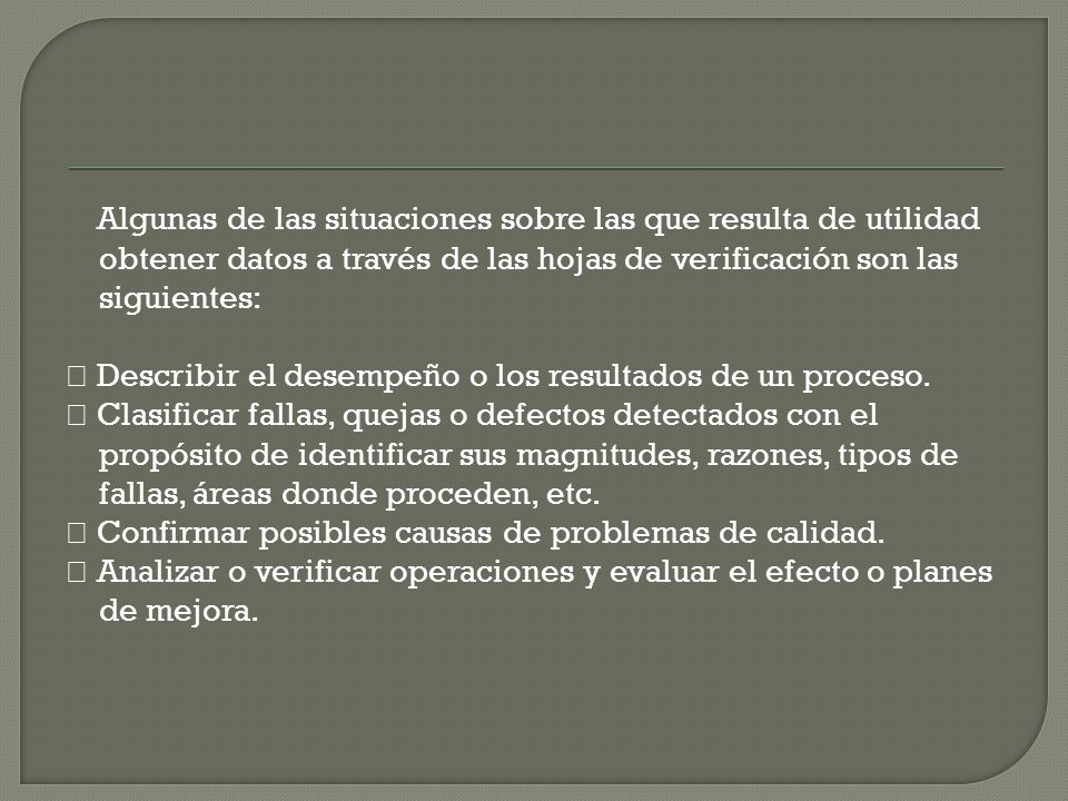 Algunas de las situaciones sobre las que resulta de utilidad obtener datos a través de las hojas de verificación son las siguientes: