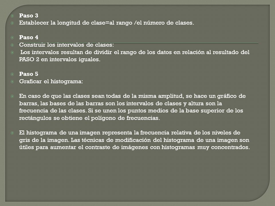 Paso 3 Establecer la longitud de clase=al rango /el número de clases. Paso 4. Construir los intervalos de clases: