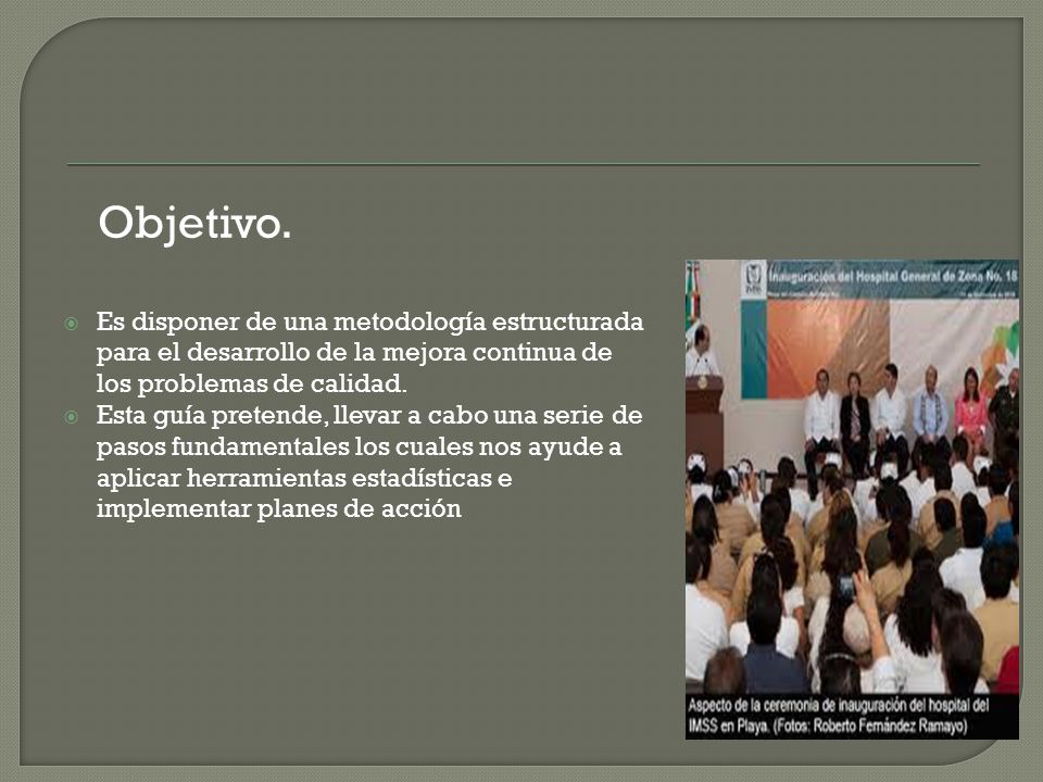 Objetivo. Es disponer de una metodología estructurada para el desarrollo de la mejora continua de los problemas de calidad.