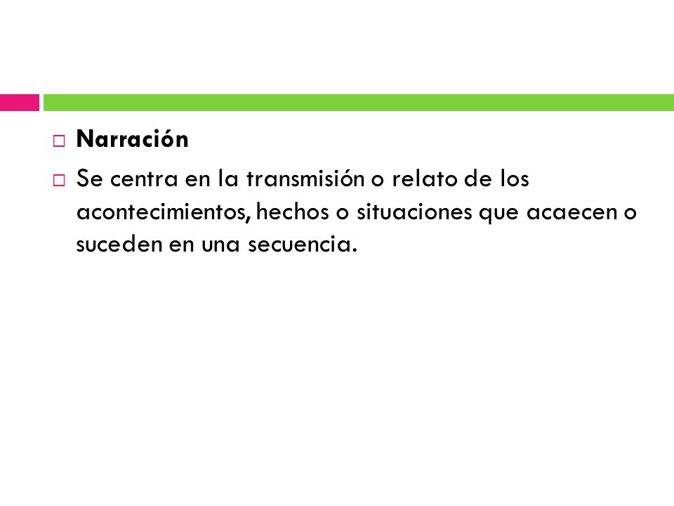 Narración Se centra en la transmisión o relato de los acontecimientos, hechos o situaciones que acaecen o suceden en una secuencia.