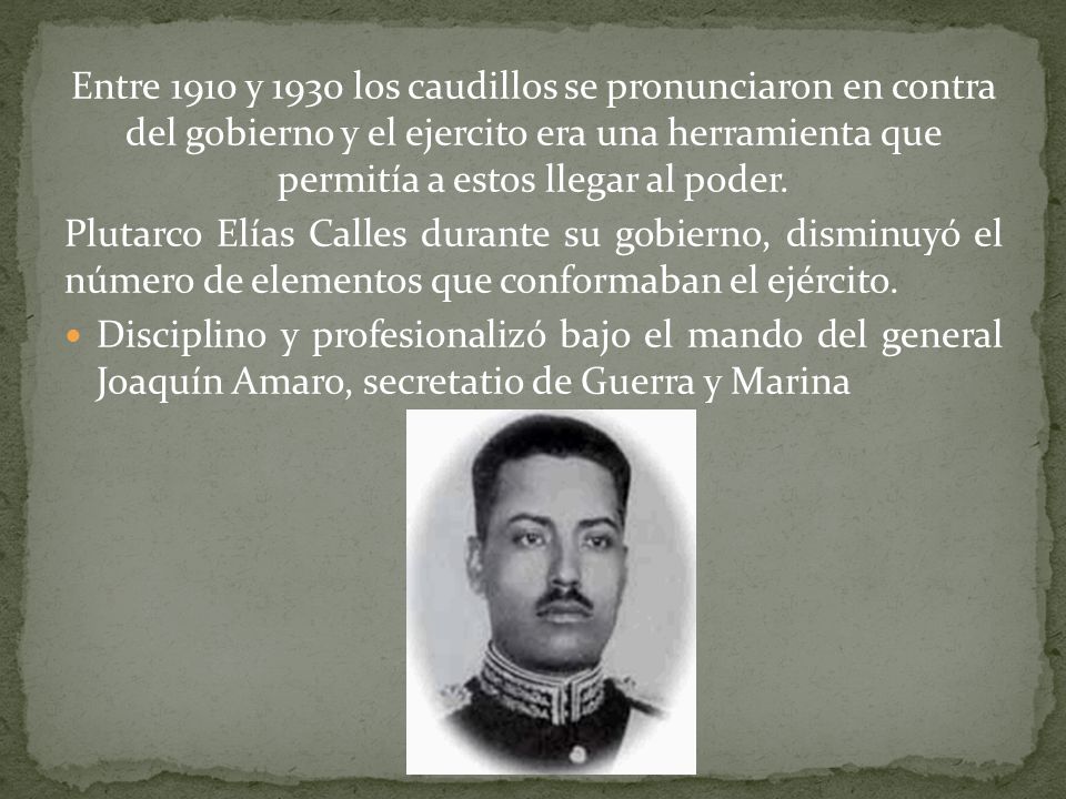 Entre 1910 y 1930 los caudillos se pronunciaron en contra del gobierno y el ejercito era una herramienta que permitía a estos llegar al poder.