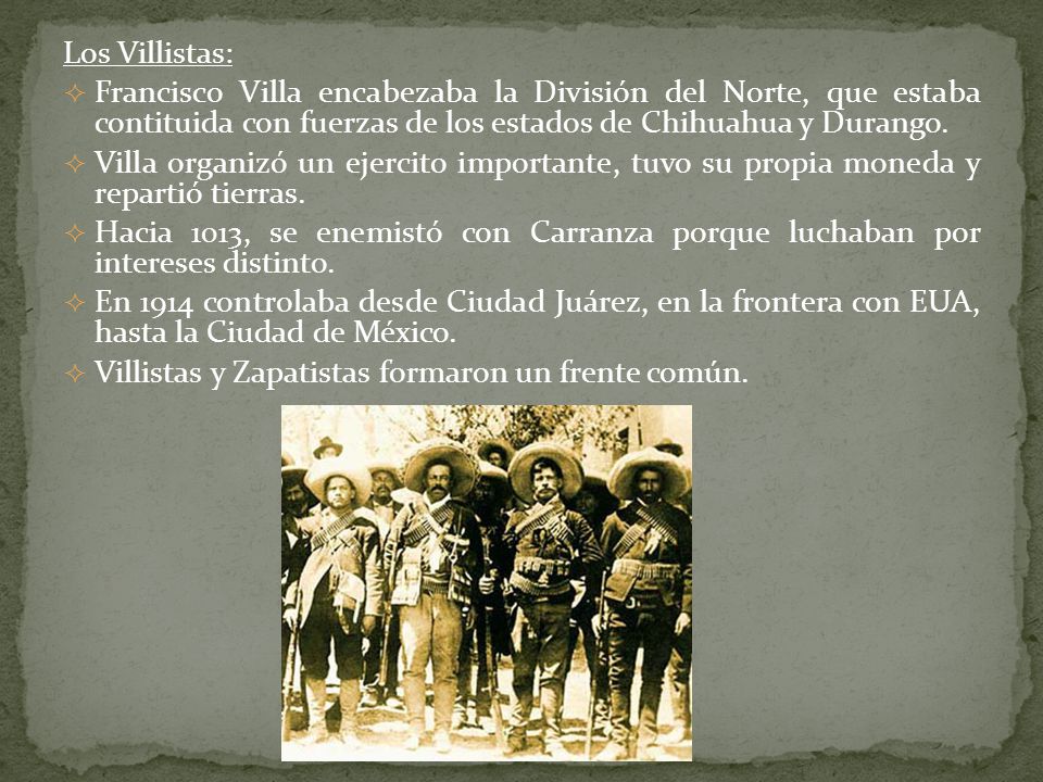 Los Villistas: Francisco Villa encabezaba la División del Norte, que estaba contituida con fuerzas de los estados de Chihuahua y Durango.
