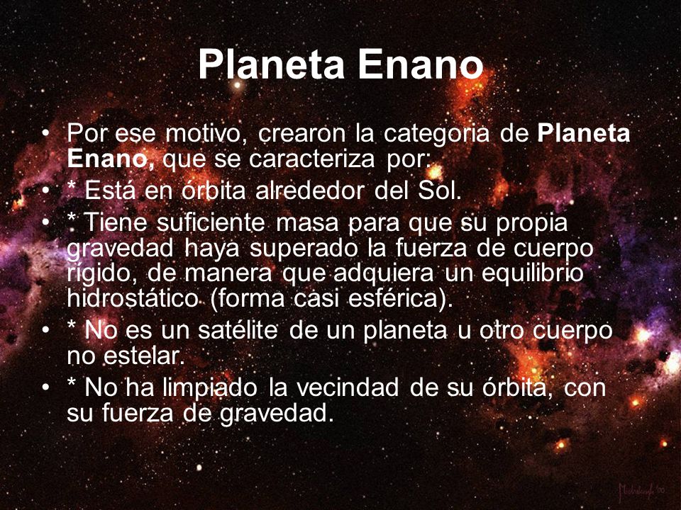 Planeta Enano Por ese motivo, crearon la categoria de Planeta Enano, que se caracteriza por: * Está en órbita alrededor del Sol.