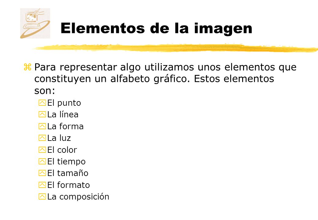 Elementos de la imagen Para representar algo utilizamos unos elementos que constituyen un alfabeto gráfico. Estos elementos son: