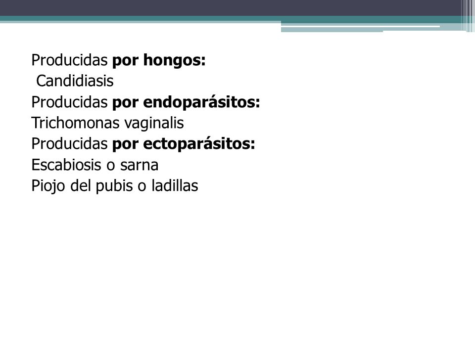 Producidas por hongos: Candidiasis Producidas por endoparásitos: Trichomonas vaginalis Producidas por ectoparásitos: Escabiosis o sarna Piojo del pubis o ladillas