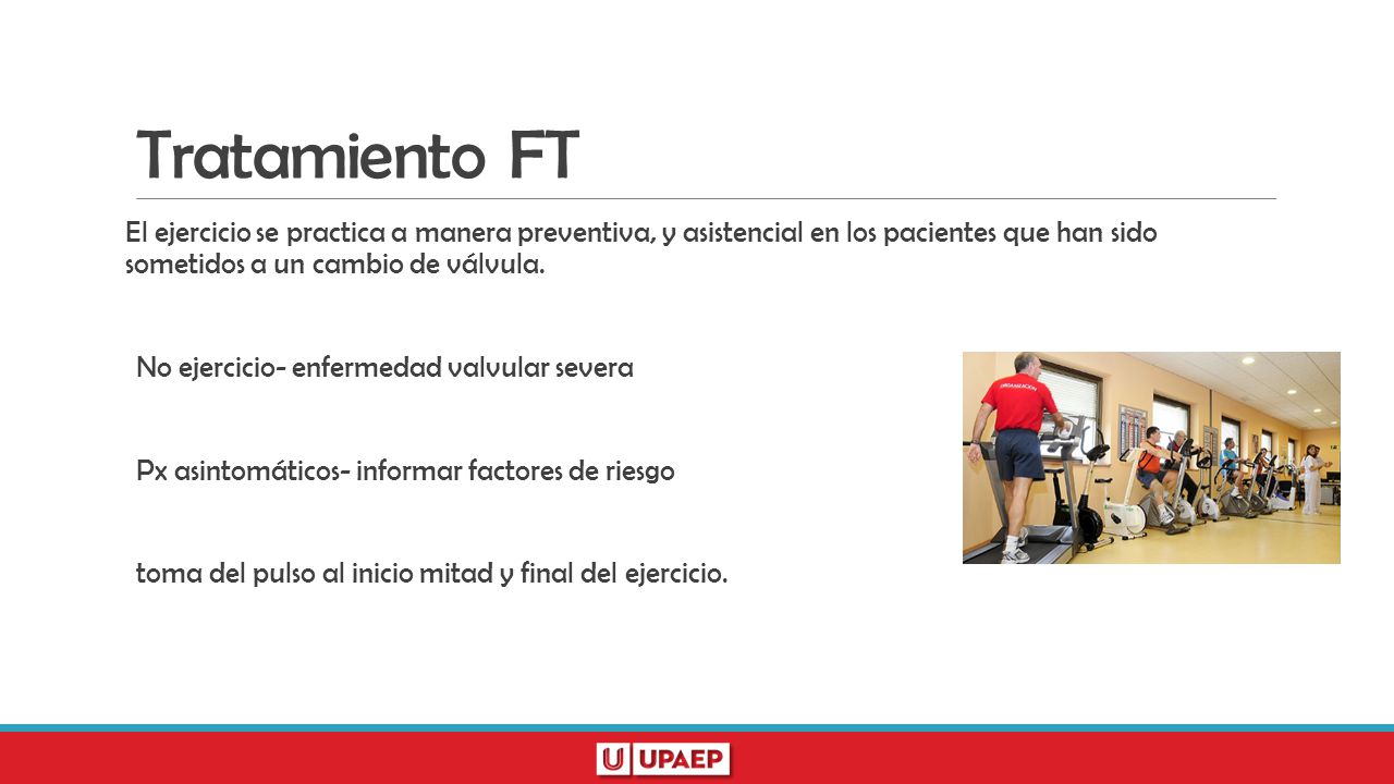 Tratamiento FT El ejercicio se practica a manera preventiva, y asistencial en los pacientes que han sido sometidos a un cambio de válvula.